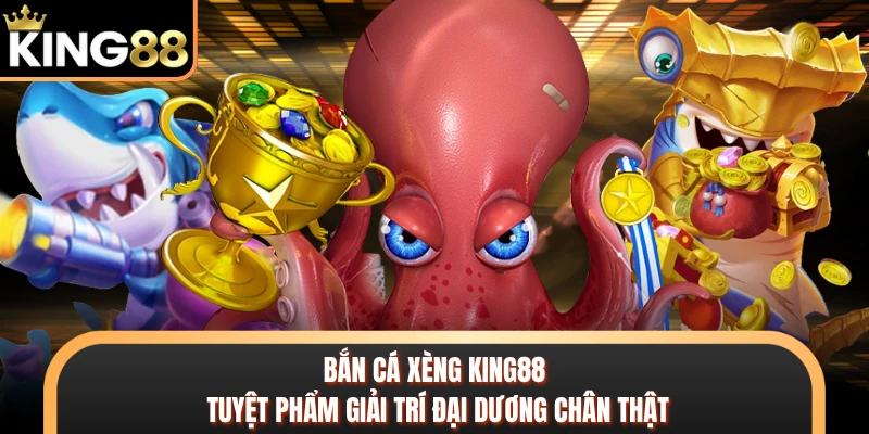 Bắn Cá Xèng KING88 - Tuyệt Phẩm Giải Trí Đại Dương Chân Thật